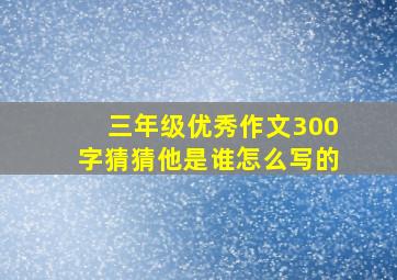 三年级优秀作文300字猜猜他是谁怎么写的