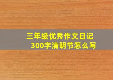 三年级优秀作文日记300字清明节怎么写