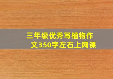 三年级优秀写植物作文350字左右上网课