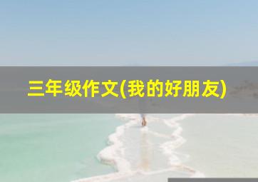 三年级作文(我的好朋友)