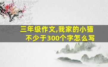 三年级作文,我家的小猫不少于300个字怎么写