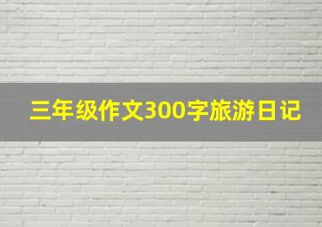 三年级作文300字旅游日记