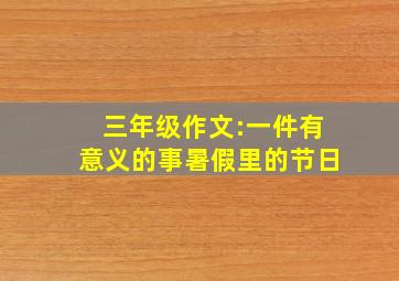 三年级作文:一件有意义的事暑假里的节日