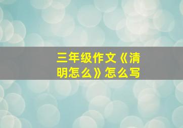 三年级作文《清明怎么》怎么写