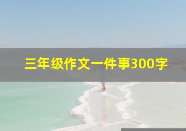 三年级作文一件事300字