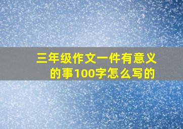 三年级作文一件有意义的事100字怎么写的