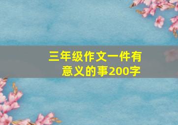 三年级作文一件有意义的事200字