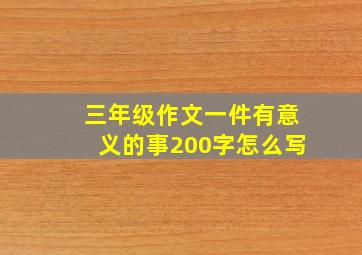 三年级作文一件有意义的事200字怎么写