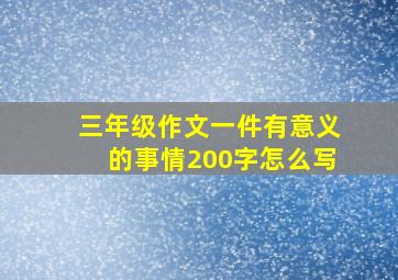 三年级作文一件有意义的事情200字怎么写