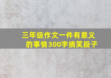 三年级作文一件有意义的事情300字搞笑段子