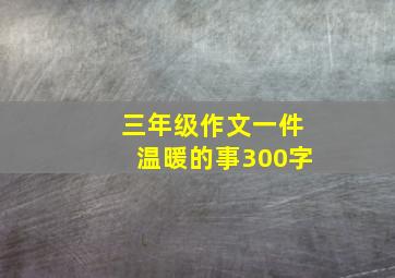 三年级作文一件温暖的事300字