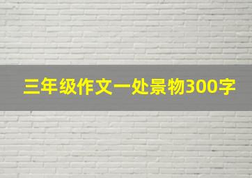 三年级作文一处景物300字