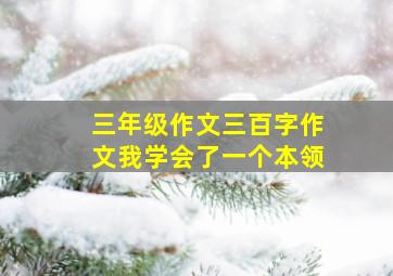 三年级作文三百字作文我学会了一个本领