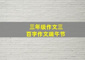 三年级作文三百字作文端午节