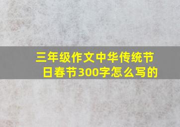 三年级作文中华传统节日春节300字怎么写的