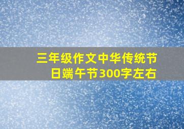 三年级作文中华传统节日端午节300字左右