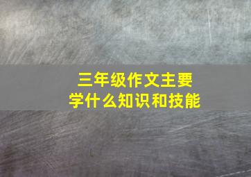 三年级作文主要学什么知识和技能