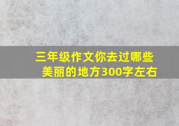 三年级作文你去过哪些美丽的地方300字左右