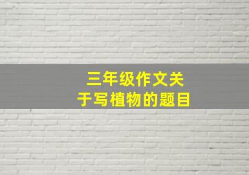 三年级作文关于写植物的题目