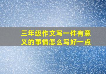 三年级作文写一件有意义的事情怎么写好一点