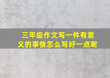 三年级作文写一件有意义的事情怎么写好一点呢