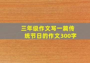 三年级作文写一篇传统节日的作文300字