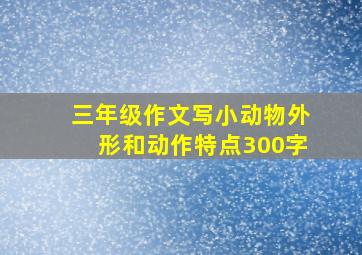 三年级作文写小动物外形和动作特点300字