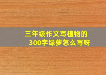 三年级作文写植物的300字绿萝怎么写呀