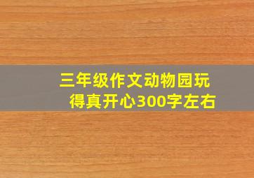 三年级作文动物园玩得真开心300字左右