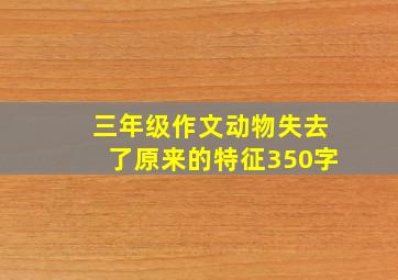 三年级作文动物失去了原来的特征350字