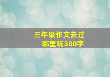 三年级作文去过哪里玩300字