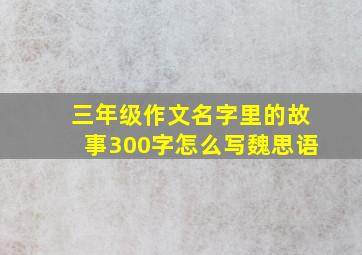 三年级作文名字里的故事300字怎么写魏思语