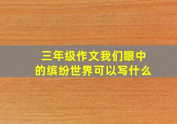 三年级作文我们眼中的缤纷世界可以写什么