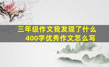 三年级作文我发现了什么400字优秀作文怎么写