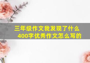 三年级作文我发现了什么400字优秀作文怎么写的