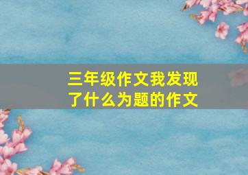 三年级作文我发现了什么为题的作文