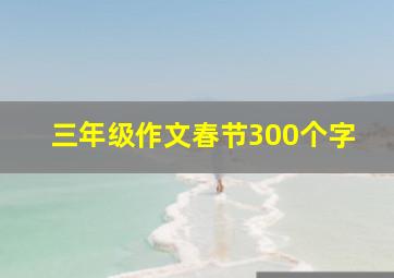 三年级作文春节300个字