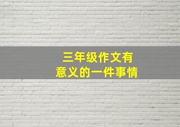 三年级作文有意义的一件事情