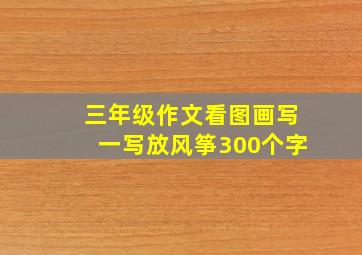 三年级作文看图画写一写放风筝300个字