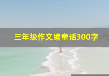 三年级作文编童话300字