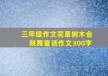 三年级作文花草树木会跳舞童话作文300字