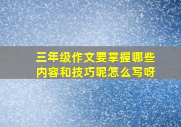 三年级作文要掌握哪些内容和技巧呢怎么写呀