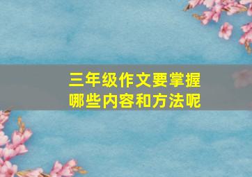 三年级作文要掌握哪些内容和方法呢