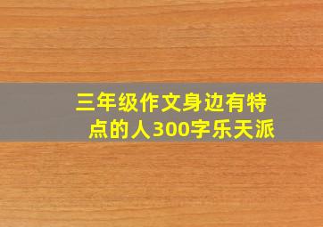 三年级作文身边有特点的人300字乐天派