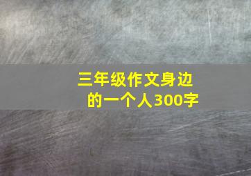 三年级作文身边的一个人300字