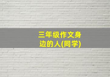 三年级作文身边的人(同学)