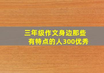 三年级作文身边那些有特点的人300优秀