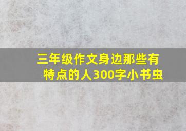 三年级作文身边那些有特点的人300字小书虫