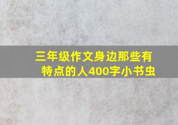 三年级作文身边那些有特点的人400字小书虫