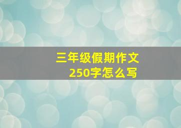 三年级假期作文250字怎么写